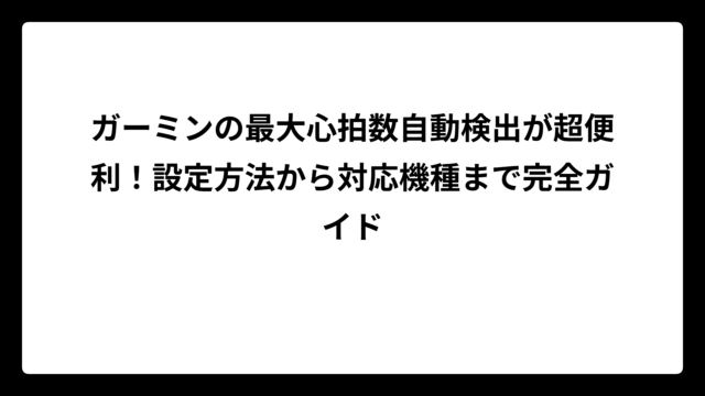 ガーミンの最大心拍数自動検出が超便利！設定方法から対応機種まで完全ガイド