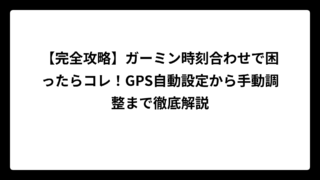 【完全攻略】ガーミン時刻合わせで困ったらコレ！GPS自動設定から手動調整まで徹底解説