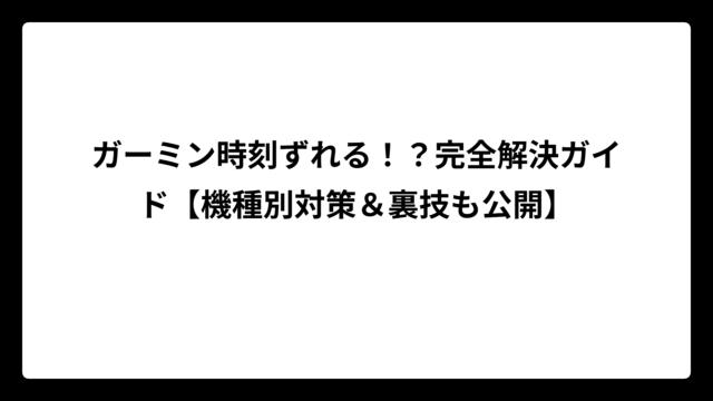 ガーミン時刻ずれる！？完全解決ガイド【機種別対策＆裏技も公開】