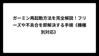 ガーミン再起動方法を完全解説！フリーズや不具合を即解決する手順《機種別対応》