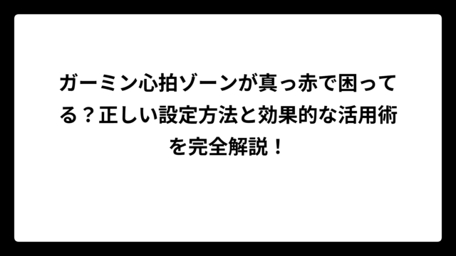 ガーミン心拍ゾーンが真っ赤で困ってる？正しい設定方法と効果的な活用術を完全解説！
