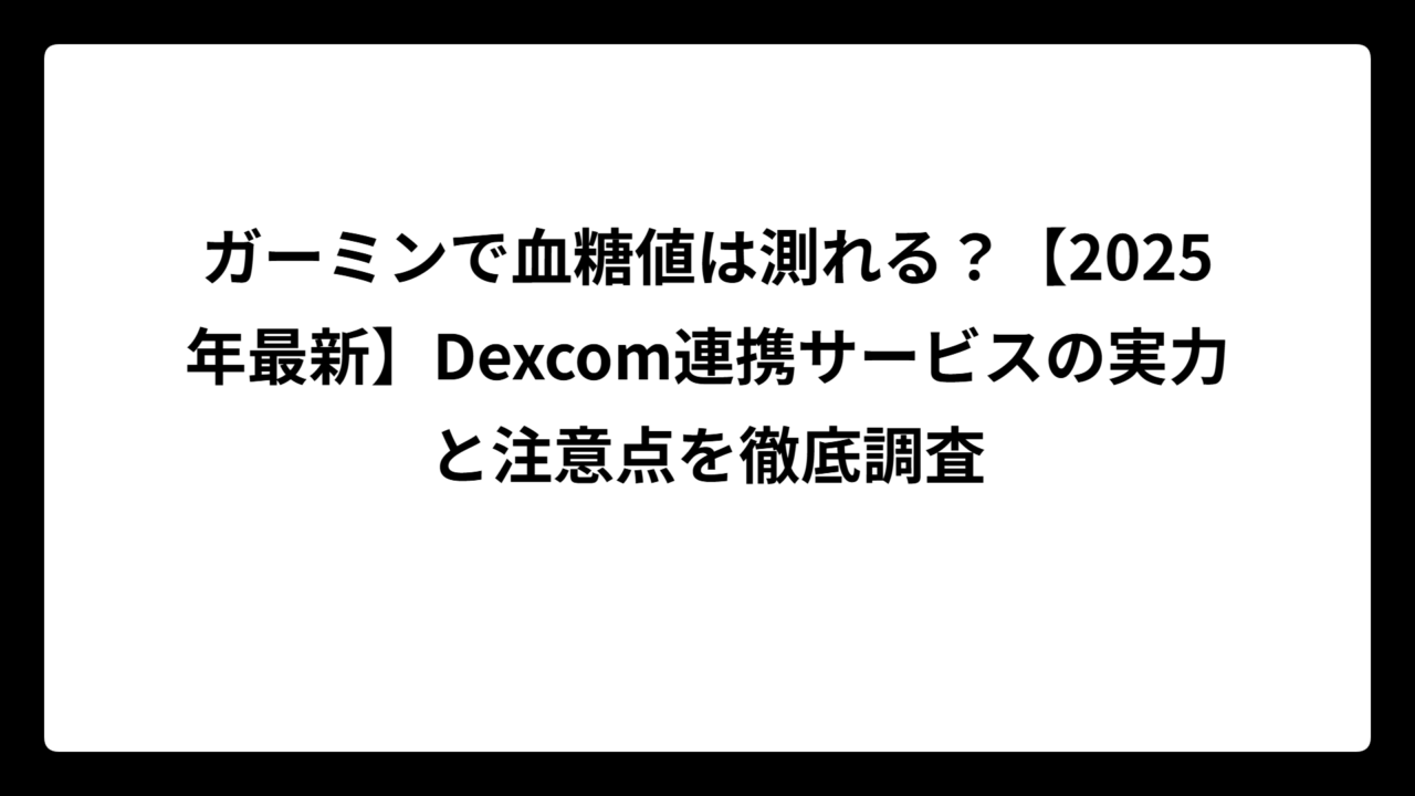 ガーミンで血糖値は測れる？【2025年最新】Dexcom連携サービスの実力と注意点を徹底調査