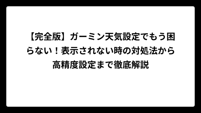【完全版】ガーミン天気設定でもう困らない！表示されない時の対処法から高精度設定まで徹底解説