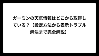 ガーミンの天気情報はどこから取得している？【設定方法から表示トラブル解決まで完全解説】