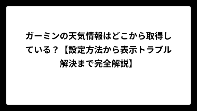 ガーミンの天気情報はどこから取得している？【設定方法から表示トラブル解決まで完全解説】
