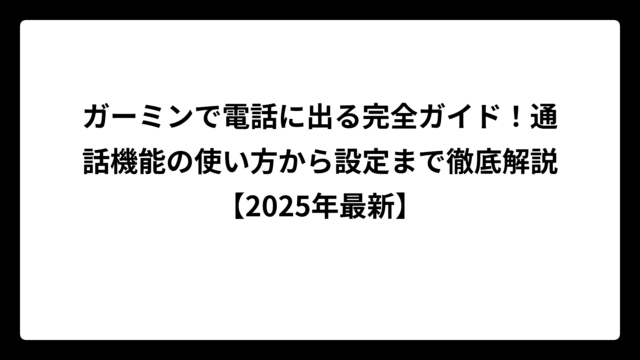 ガーミンで電話に出る完全ガイド！通話機能の使い方から設定まで徹底解説【2025年最新】