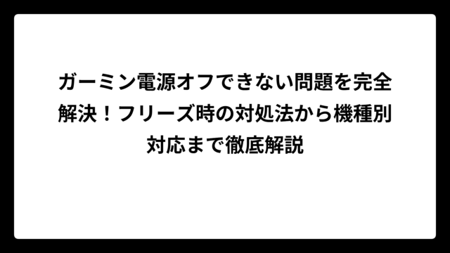 ガーミン電源オフできない問題を完全解決！フリーズ時の対処法から機種別対応まで徹底解説