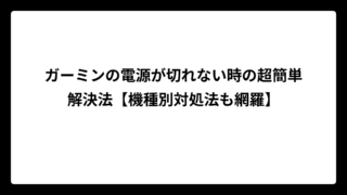ガーミンの電源が切れない時の超簡単解決法【機種別対処法も網羅】