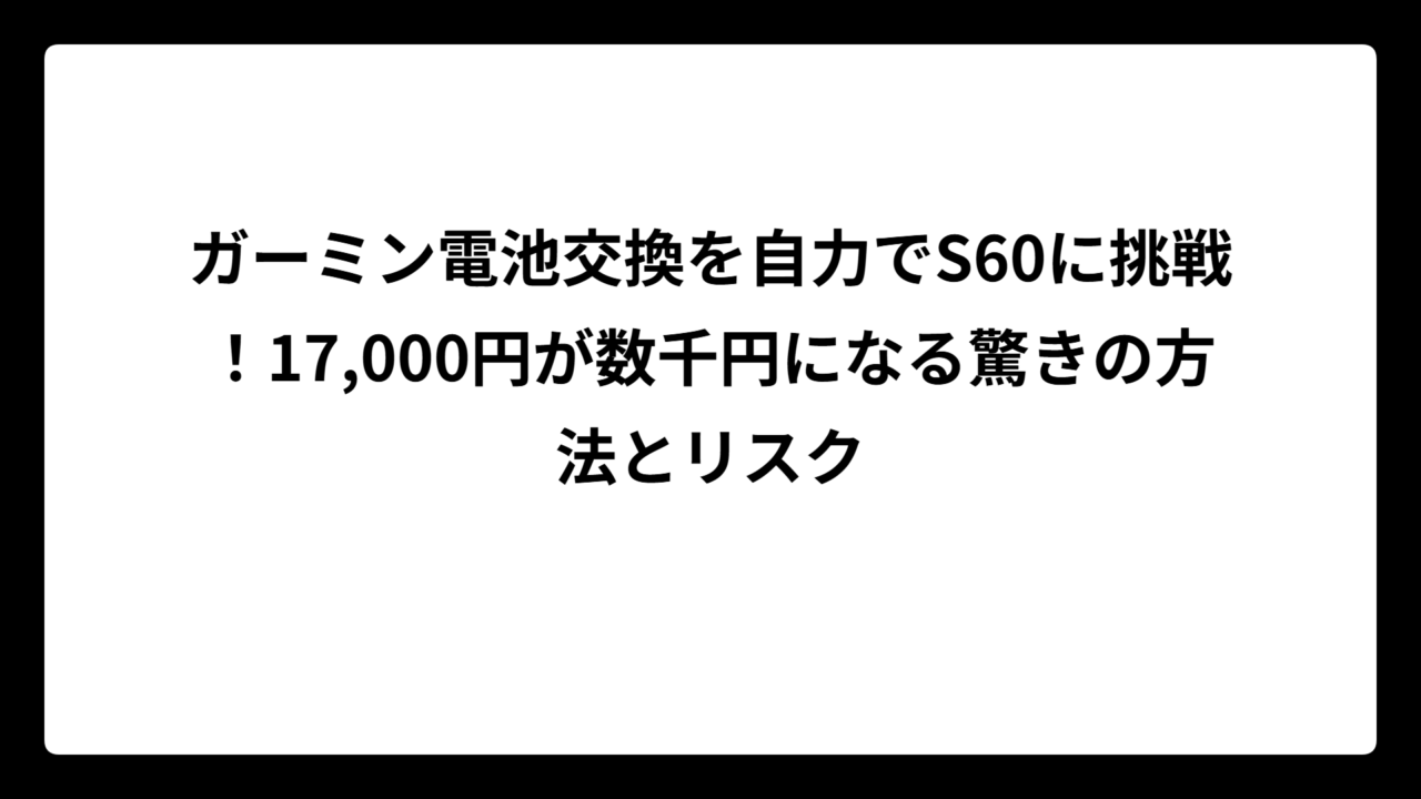 ガーミン電池交換を自力でS60に挑戦！17,000円が数千円になる驚きの方法とリスク