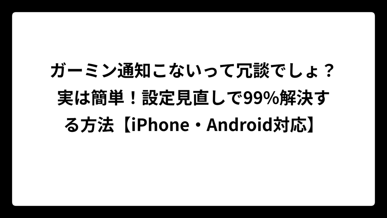 ガーミン通知こないって冗談でしょ？実は簡単！設定見直しで99%解決する方法【iPhone・Android対応】