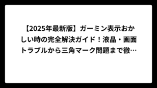 【2025年最新版】ガーミン表示おかしい時の完全解決ガイド！液晶・画面トラブルから三角マーク問題まで徹底解説