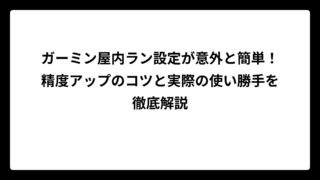 ガーミン屋内ラン設定が意外と簡単！精度アップのコツと実際の使い勝手を徹底解説