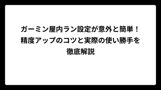 ガーミン屋内ラン設定が意外と簡単！精度アップのコツと実際の使い勝手を徹底解説