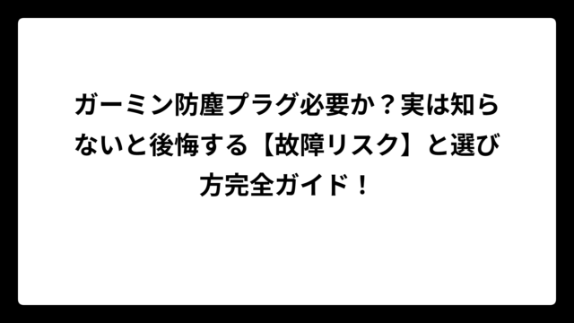 ガーミン防塵プラグ必要か？実は知らないと後悔する【故障リスク】と選び方完全ガイド！