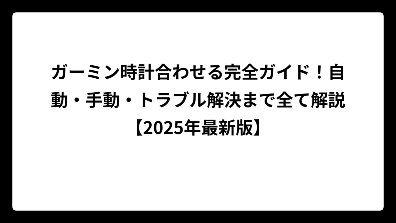 ガーミン時計合わせる完全ガイド！自動・手動・トラブル解決まで全て解説【2025年最新版】