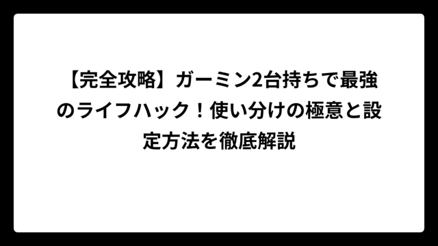 【完全攻略】ガーミン2台持ちで最強のライフハック！使い分けの極意と設定方法を徹底解説