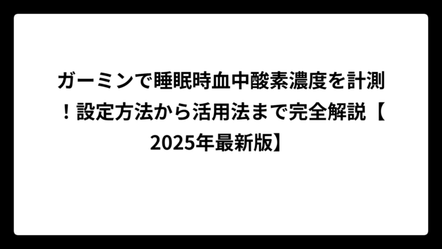 ガーミンで睡眠時血中酸素濃度を計測！設定方法から活用法まで完全解説【2025年最新版】