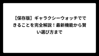 【保存版】ギャラクシーウォッチでできることを完全解説！最新機能から賢い選び方まで