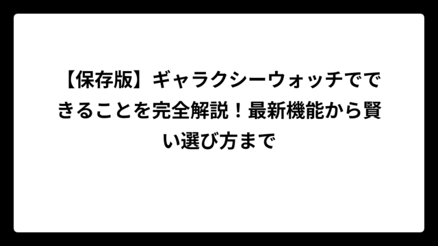 【保存版】ギャラクシーウォッチでできることを完全解説！最新機能から賢い選び方まで