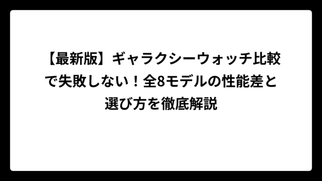 【最新版】ギャラクシーウォッチ比較で失敗しない！全8モデルの性能差と選び方を徹底解説
