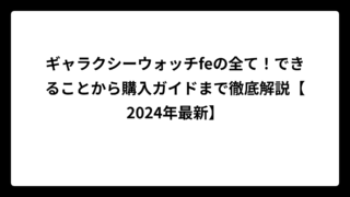 ギャラクシーウォッチfeの全て！できることから購入ガイドまで徹底解説【2024年最新】