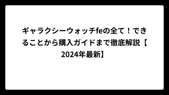 ギャラクシーウォッチfeの全て！できることから購入ガイドまで徹底解説【2024年最新】