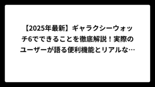 【2025年最新】ギャラクシーウォッチ6でできることを徹底解説！実際のユーザーが語る便利機能とリアルな使用感