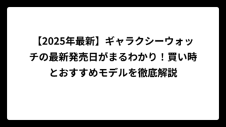 【2025年最新】ギャラクシーウォッチの最新発売日がまるわかり！買い時とおすすめモデルを徹底解説