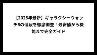 【2025年最新】ギャラクシーウォッチ6の値段を徹底調査！最安値から機能まで完全ガイド
