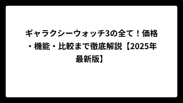 ギャラクシーウォッチ3の全て！価格・機能・比較まで徹底解説【2025年最新版】