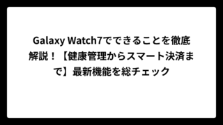 Galaxy Watch7でできることを徹底解説！【健康管理からスマート決済まで】最新機能を総チェック