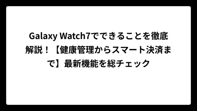 Galaxy Watch7でできることを徹底解説！【健康管理からスマート決済まで】最新機能を総チェック