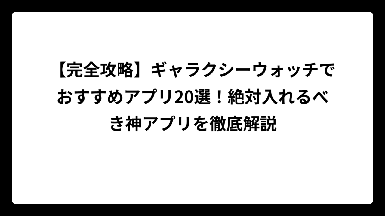 【完全攻略】ギャラクシーウォッチでおすすめアプリ20選！絶対入れるべき神アプリを徹底解説