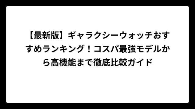 【最新版】ギャラクシーウォッチおすすめランキング！コスパ最強モデルから高機能まで徹底比較ガイド