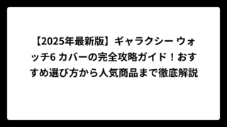【2025年最新版】ギャラクシー ウォッチ6 カバーの完全攻略ガイド！おすすめ選び方から人気商品まで徹底解説