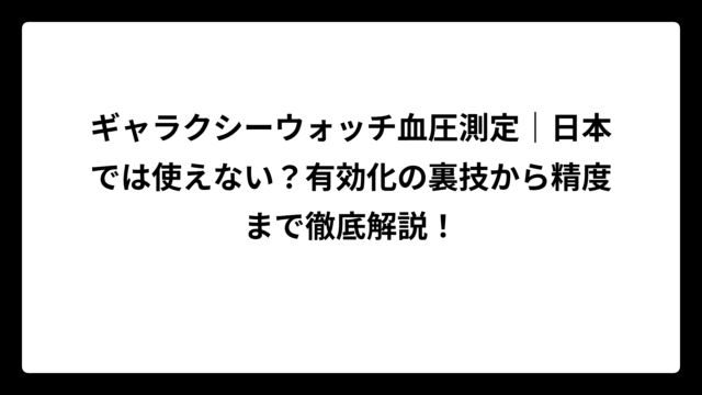 ギャラクシーウォッチ血圧測定｜日本では使えない？有効化の裏技から精度まで徹底解説！
