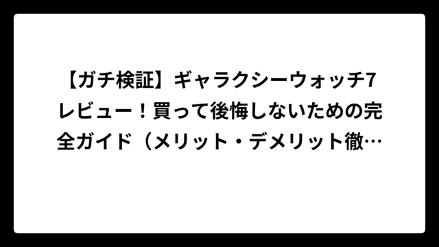 【ガチ検証】ギャラクシーウォッチ7 レビュー！買って後悔しないための完全ガイド（メリット・デメリット徹底解説）