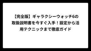 【完全版】ギャラクシーウォッチ6の取扱説明書を今すぐ入手！設定から活用テクニックまで徹底ガイド