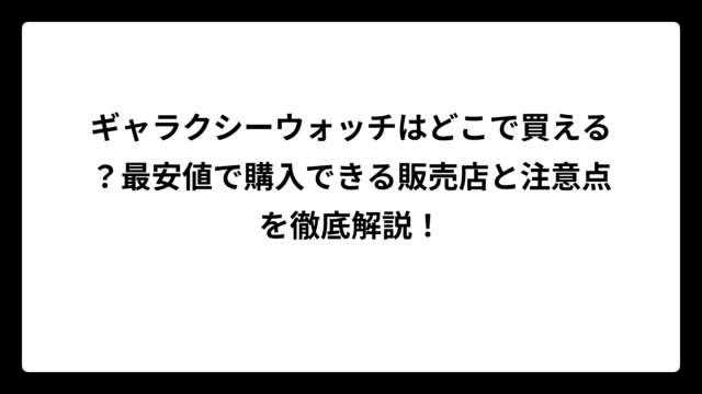 ギャラクシーウォッチはどこで買える？最安値で購入できる販売店と注意点を徹底解説！