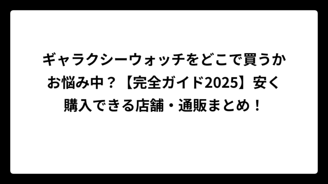 ギャラクシーウォッチをどこで買うかお悩み中？【完全ガイド2025】安く購入できる店舗・通販まとめ！