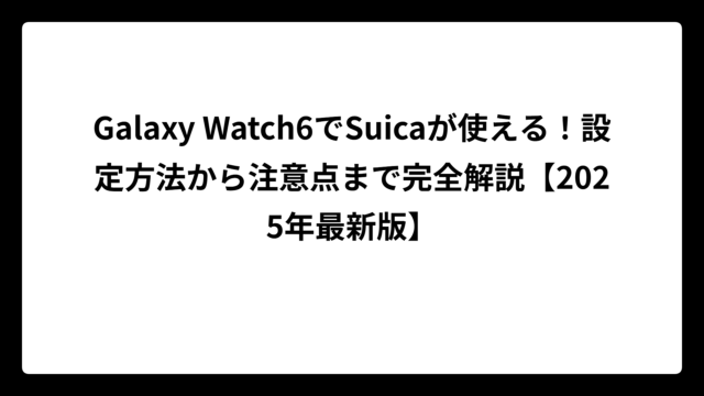 Galaxy Watch6でSuicaが使える！設定方法から注意点まで完全解説【2025年最新版】