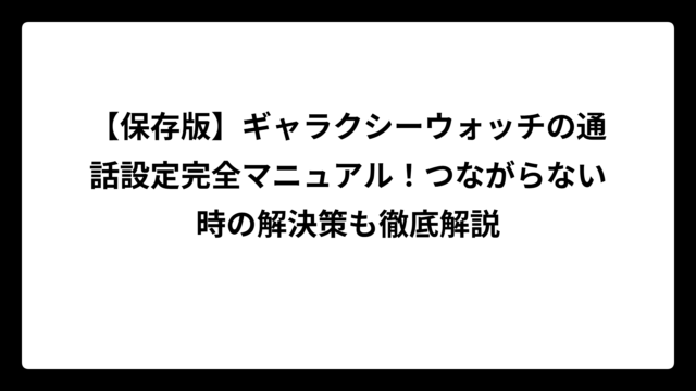 【保存版】ギャラクシーウォッチの通話設定完全マニュアル！つながらない時の解決策も徹底解説