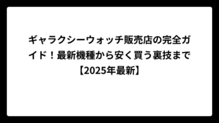 ギャラクシーウォッチ販売店の完全ガイド！最新機種から安く買う裏技まで【2025年最新】