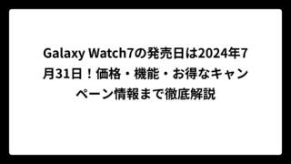 Galaxy Watch7の発売日は2024年7月31日！価格・機能・お得なキャンペーン情報まで徹底解説