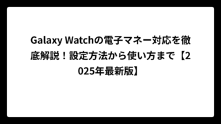 Galaxy Watchの電子マネー対応を徹底解説！設定方法から使い方まで【2025年最新版】