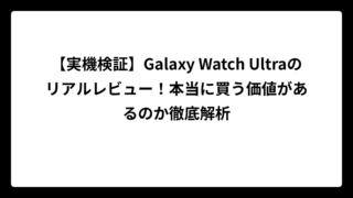 【実機検証】Galaxy Watch Ultraのリアルレビュー！本当に買う価値があるのか徹底解析