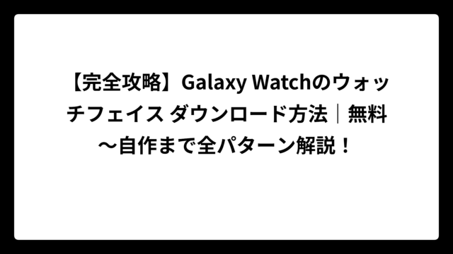 【完全攻略】Galaxy Watchのウォッチフェイス ダウンロード方法｜無料～自作まで全パターン解説！
