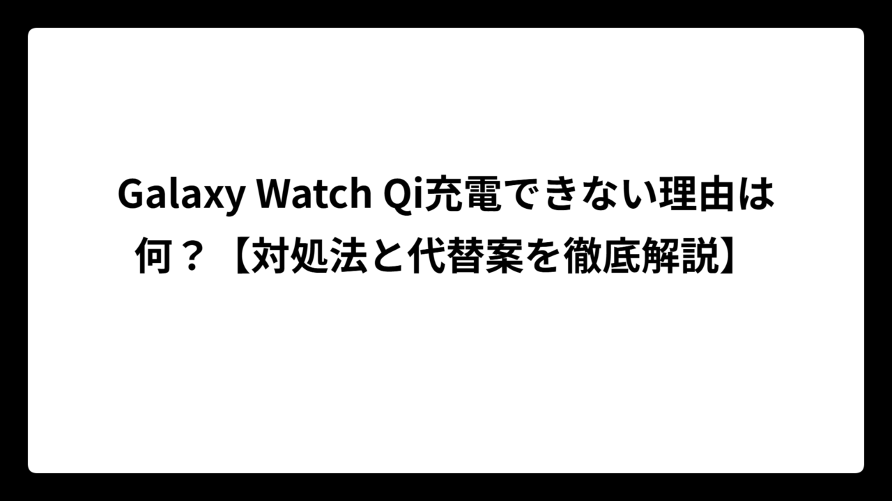 Galaxy Watch Qi充電できない理由は何？【対処法と代替案を徹底解説】