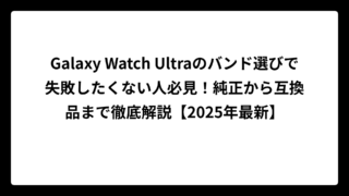 Galaxy Watch Ultraのバンド選びで失敗したくない人必見！純正から互換品まで徹底解説【2025年最新】