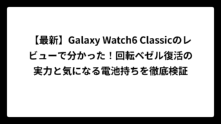 【最新】Galaxy Watch6 Classicのレビューで分かった！回転ベゼル復活の実力と気になる電池持ちを徹底検証